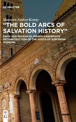 Die kühnen Bögen der Heilsgeschichte: Glaube und Vernunft in Jürgen Habermas' Rekonstruktion der Wurzeln des europäischen Denkens - The Bold Arcs of Salvation History: Faith and Reason in Jrgen Habermas's Reconstruction of the Roots of European Thinking