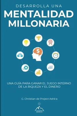 Develop a Millionaire Mindset: Ein Leitfaden zum Gewinnen des inneren Spiels um Reichtum und Geld - Desarrolla una mentalidad millonaria: Una gua para ganar el juego interno de la riqueza y del dinero