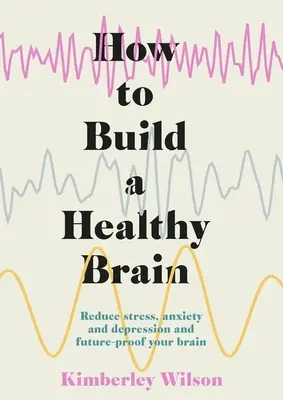 Wie man ein gesundes Gehirn aufbaut: Stress, Ängste und Depressionen abbauen und Ihr Gehirn zukunftssicher machen - How to Build a Healthy Brain: Reduce Stress, Anxiety and Depression and Future-Proof Your Brain