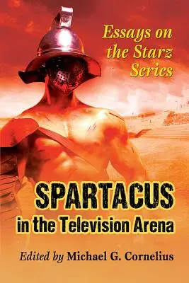 Spartacus in der Fernseharena: Essays über die Starz-Serie - Spartacus in the Television Arena: Essays on the Starz Series