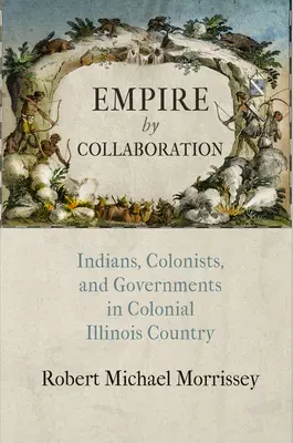 Imperium durch Kollaboration: Indianer, Kolonisten und Regierungen im kolonialen Illinois Country - Empire by Collaboration: Indians, Colonists, and Governments in Colonial Illinois Country