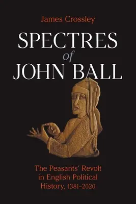 Die Gespenster von John Ball: Der Bauernaufstand in der politischen Geschichte Englands, 1381-2020 - Spectres of John Ball: The Peasants' Revolt in English Political History, 1381-2020