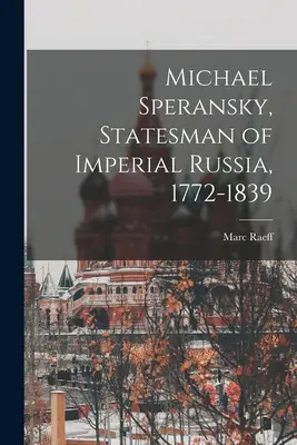 Michael Speransky, Staatsmann des kaiserlichen Russlands, 1772-1839 - Michael Speransky, Statesman of Imperial Russia, 1772-1839