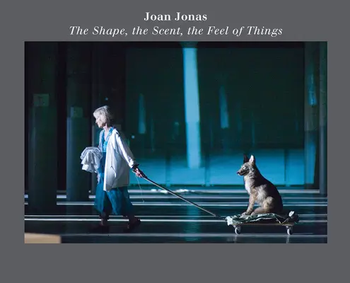 Joan Jonas: Die Form, der Geruch, das Gefühl der Dinge: Ausgabe zum fünfzehnten Jahrestag - Joan Jonas: The Shape, the Scent, the Feel of Things: Fifteenth Anniversary Edition