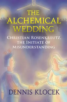 Alchemistische Hochzeit - Christian Rosenkreutz, der Eingeweihte des Missverständnisses - Alchemical Wedding - Christian Rosenkreutz, the Initiate of Misunderstanding