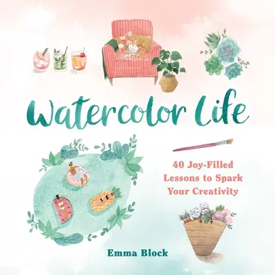 Das Leben mit Aquarellfarben: 40 freudige Lektionen, die Ihre Kreativität beflügeln - Watercolor Life: 40 Joy-Filled Lessons to Spark Your Creativity