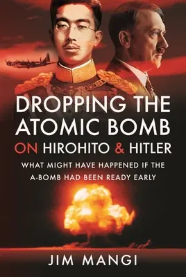 Der Abwurf der Atombombe auf Hirohito und Hitler: Was hätte passieren können, wenn die A-Bombe früher fertig gewesen wäre - Dropping the Atomic Bomb on Hirohito and Hitler: What Might Have Happened If the A-Bomb Had Been Ready Early