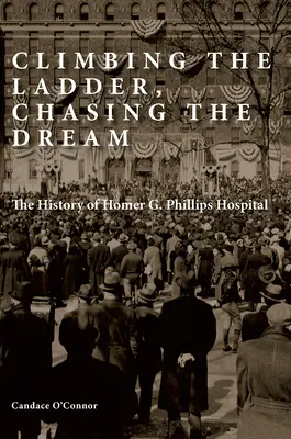 Die Leiter erklimmen, den Traum verfolgen: Die Geschichte des Homer G. Phillips Hospital - Climbing the Ladder, Chasing the Dream: The History of Homer G. Phillips Hospital