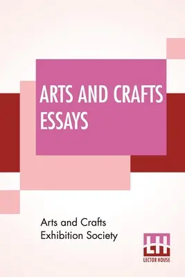 Arts And Crafts Essays: Von Mitgliedern der Arts And Crafts Exhibition Society Mit einem Vorwort von William Morris - Arts And Crafts Essays: By Members Of The Arts And Crafts Exhibition Society With A Preface By William Morris
