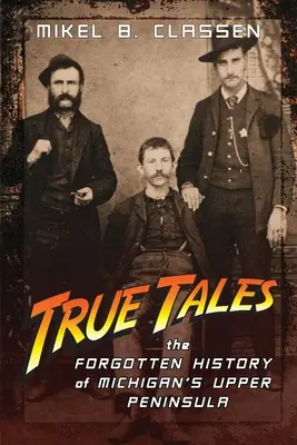 Wahre Geschichten: Die vergessene Geschichte von Michigans oberer Halbinsel - True Tales: The Forgotten History of Michigan's Upper Peninsula