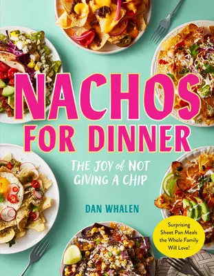 Nachos zum Abendessen: Überraschende Pfannengerichte, die die ganze Familie lieben wird - Nachos for Dinner: Surprising Sheet Pan Meals the Whole Family Will Love