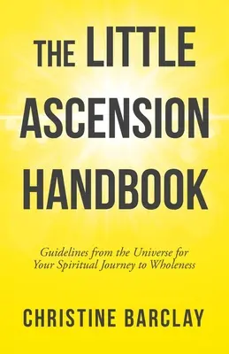 Das kleine Aufstiegshandbuch: Leitlinien des Universums für Ihre spirituelle Reise zur Ganzheit - The Little Ascension Handbook: Guidelines from the Universe for Your Spiritual Journey to Wholeness