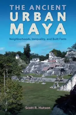 Die antike Stadt Maya: Nachbarschaften, Ungleichheit und gebaute Form - The Ancient Urban Maya: Neighborhoods, Inequality, and Built Form