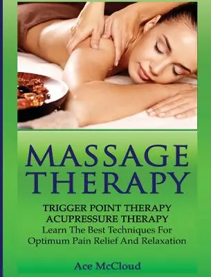 Massage-Therapie: Triggerpunkt-Therapie: Akupressur-Therapie: Lernen Sie die besten Techniken für optimale Schmerzlinderung und Entspannung - Massage Therapy: Trigger Point Therapy: Acupressure Therapy: Learn The Best Techniques For Optimum Pain Relief And Relaxation