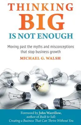 Groß zu denken ist nicht genug: Überwindung der Mythen und Missverständnisse, die das Unternehmenswachstum behindern - Thinking Big Is Not Enough: Moving past the myths and misconceptions that stop business growth