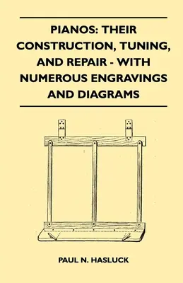 Klaviere: Ihr Bau, ihre Stimmung und ihre Reparatur - mit zahlreichen Stichen und Diagrammen - Pianos: Their Construction, Tuning, And Repair - With Numerous Engravings And Diagrams