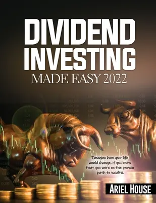 Dividend Investing Made Easy 2022: Stellen Sie sich vor, wie sich Ihr Leben verändern würde, wenn Sie wüssten, dass Sie sich auf dem bewährten Weg zum Reichtum befinden - Dividend Investing Made Easy 2022: Imagine how your life would change, if you knew that you were on the proven path to wealth