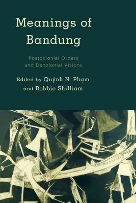 Die Bedeutungen von Bandung: Postkoloniale Ordnungen und dekoloniale Visionen - Meanings of Bandung: Postcolonial Orders and Decolonial Visions