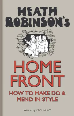 Heath Robinson's Home Front - Wie man sich mit Stil durchschlägt und repariert - Heath Robinson's Home Front - How to Make Do and Mend in Style