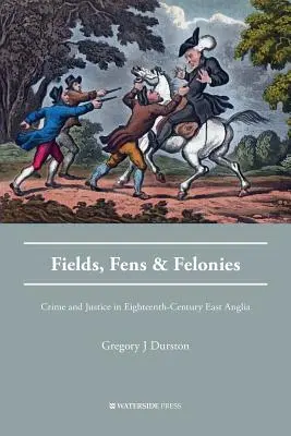 Felder, Sümpfe und Verbrechen: Verbrechen und Justiz in East Anglia im achtzehnten Jahrhundert - Fields, Fens and Felonies: Crime and Justice in Eighteenth-Century East Anglia