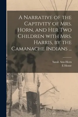 Ein Bericht über die Gefangennahme von Frau Horn und ihren beiden Kindern mit Frau Harris durch die Camanache-Indianer ... - A Narrative of the Captivity of Mrs. Horn, and Her Two Children With Mrs. Harris, by the Camanache Indians ...