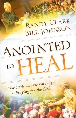 Gesalbt um zu heilen: Wahre Geschichten und praktische Einsichten für das Gebet für Kranke - Anointed to Heal: True Stories and Practical Insight for Praying for the Sick