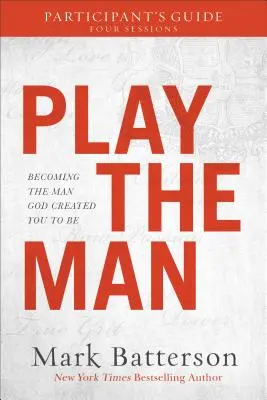 Play the Man - Anleitung für Teilnehmer: Werde der Mann, zu dem Gott dich gemacht hat - Play the Man Participant's Guide: Becoming the Man God Created You to Be