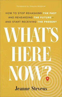 Was ist jetzt hier? Wie man aufhört, die Vergangenheit aufzuarbeiten und die Zukunft zu proben - und beginnt, die Gegenwart zu empfangen - What's Here Now?: How to Stop Rehashing the Past and Rehearsing the Future--And Start Receiving the Present