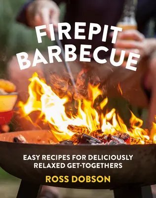 Grillen am Kamin: Einfache Rezepte für köstlich-entspanntes Beisammensein - Firepit Barbecue: Easy Recipes for Deliciously Relaxed Get-Togethers