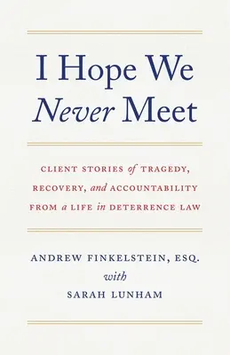 Ich hoffe, wir treffen uns nie: Klientengeschichten über Tragödien, Genesung und Verantwortlichkeit aus einem Leben im Abschreckungsrecht - I Hope We Never Meet: Client Stories of Tragedy, Recovery, and Accountability from a Life in Deterrence Law