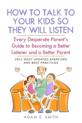 Wie man mit seinen Kindern spricht, damit sie zuhören: Der Leitfaden für verzweifelte Eltern, um ein besserer Zuhörer und ein besserer Elternteil zu werden - How to Talk to Your Kids so They Will Listen: Every Desperate Parent's Guide to Becoming a Better Listener and a Better Parent