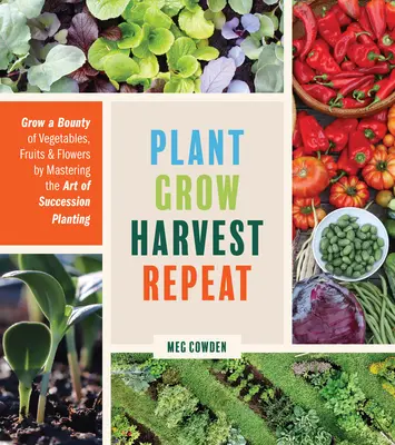 Pflanzen, Wachsen, Ernten, Wiederholen: Eine Fülle von Gemüse, Früchten und Blumen durch die Kunst der Sukzessionspflanzung anbauen - Plant Grow Harvest Repeat: Grow a Bounty of Vegetables, Fruits, and Flowers by Mastering the Art of Succession Planting