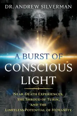 Ein Ausbruch von bewusstem Licht: Nahtoderfahrungen, das Grabtuch von Turin und das grenzenlose Potenzial der Menschheit - A Burst of Conscious Light: Near-Death Experiences, the Shroud of Turin, and the Limitless Potential of Humanity