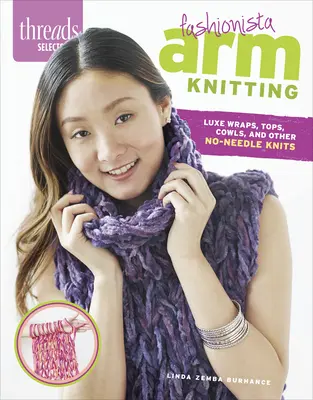 Threads Selects: Fashionista Arm Knitting: Luxuriöse Wraps, Tops, Cowls und andere nadelfreie Stricksachen - Threads Selects: Fashionista Arm Knitting: Luxe wraps, tops, cowls, and other no-needle knits