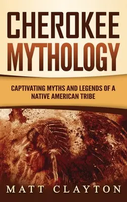 Cherokee-Mythologie: Fesselnde Mythen und Legenden eines amerikanischen Ureinwohnerstammes - Cherokee Mythology: Captivating Myths and Legends of a Native American Tribe