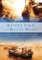 Liebenswürdige Menschen und hübsche Boote: Fischerei in Schottland und im Nordosten von den 1950er Jahren bis heute - Kindly Folk and Bonny Boats: Fishing in Scotland and the North East from the 1950s to the Present Day