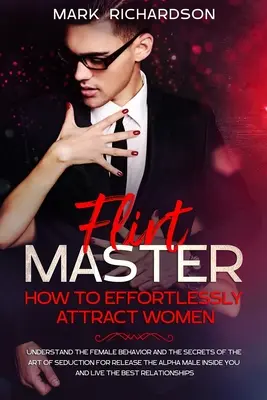 Flirt Master: Wie Sie mühelos Frauen anziehen: Das Verhalten der Frauen verstehen und die Geheimnisse der Verführungskunst lüften - Flirt Master: How To Effortlessly Attract Women: Understand The Female Behavior and The Secrets of The Art of Seduction for Release