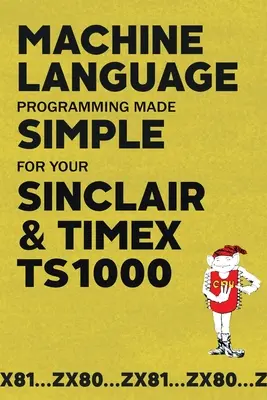 Einfaches Programmieren in Maschinensprache für Ihren Sinclair & Timex TS1000 - Machine Language Programming Made Simple for your Sinclair & Timex TS1000