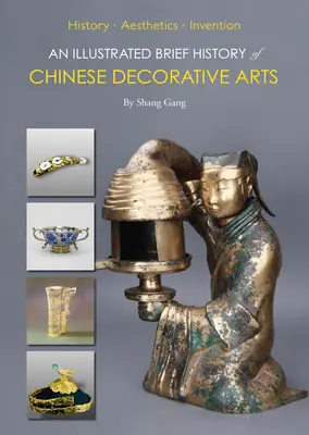Eine kurze illustrierte Geschichte der chinesischen dekorativen Kunst: Geschichte - Ästhetik - Erfindung - An Illustrated Brief History of Chinese Decorative Arts: History-Aesthetics-Invention