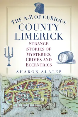 Das A-Z der kuriosen Grafschaft Limerick: Seltsame Geschichten über Geheimnisse, Verbrechen und Exzentriker - The A-Z of Curious County Limerick: Strange Stories of Mysteries, Crimes and Eccentrics