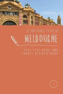 50 lustige Dinge, die man in Melbourne tun kann: Kinder-Stadtführer und Reise-Aktivitätsbuch - 50 Fun Things To Do in Melbourne: Kids City Guide and Travel Activity Book