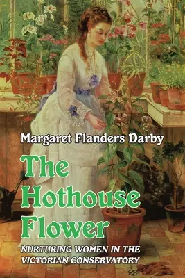 Treibhausblume: Die Pflege von Frauen im viktorianischen Gewächshaus - Hothouse Flower: Nurturing Women in the Victorian Conservatory
