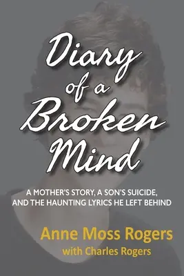 Tagebuch eines gebrochenen Geistes: Die Geschichte einer Mutter, der Selbstmord eines Sohnes und die erschütternden Texte, die er hinterließ - Diary of a Broken Mind: A Mother's Story, A Son's Suicide, and The Haunting Lyrics He Left Behind