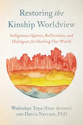 Die Wiederherstellung der verwandtschaftlichen Weltanschauung: Indigene Stimmen stellen 28 Regeln für ein neues Gleichgewicht des Lebens auf dem Planeten Erde vor (Topa (Vier Pfeile) Wahinkpe) - Restoring the Kinship Worldview: Indigenous Voices Introduce 28 Precepts for Rebalancing Life on Planet Earth (Topa (Four Arrows) Wahinkpe)