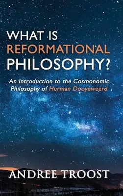 Was ist reformatorische Philosophie?: Eine Einführung in die kosmonomische Philosophie von Herman Dooyeweerd - What is Reformational Philosophy?: An Introduction to the Cosmonomic Philosophy of Herman Dooyeweerd