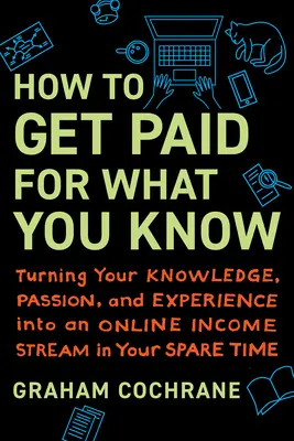 Wie man für sein Wissen bezahlt wird: Wie Sie Ihr Wissen, Ihre Leidenschaft und Ihre Erfahrung in ein Online-Einkommen in Ihrer Freizeit verwandeln - How to Get Paid for What You Know: Turning Your Knowledge, Passion, and Experience Into an Online Income Stream in Your Spare Time