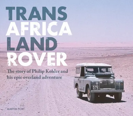 Trans-Afrika Land Rover: Die Geschichte von Philip Kohler und seinem epischen Überlandabenteuer - Trans-Africa Land Rover: The Story of Philip Kohler and His Epic Overland Adventure