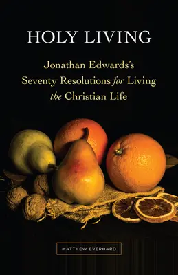 Heiliges Leben: Jonathan Edwards' siebzig Vorsätze für das christliche Leben - Holy Living: Jonathan Edwards's Seventy Resolutions for Living the Christian Life