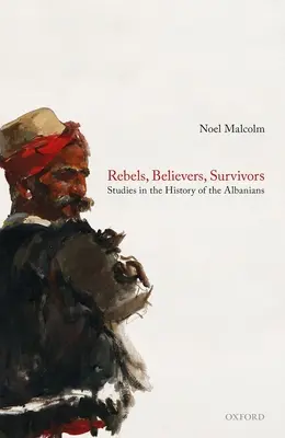 Rebellen, Gläubige, Überlebende: Studien zur Geschichte der Albaner - Rebels, Believers, Survivors: Studies in the History of the Albanians