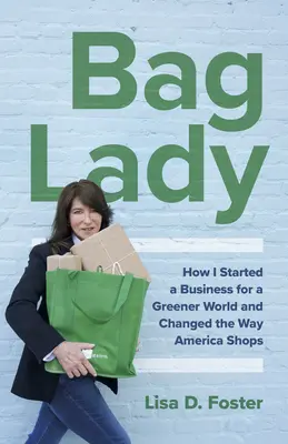 Bag Lady: Wie ich ein Unternehmen für eine grünere Welt gründete und die Art, wie Amerika einkauft, veränderte - Bag Lady: How I Started a Business for a Greener World and Changed the Way America Shops